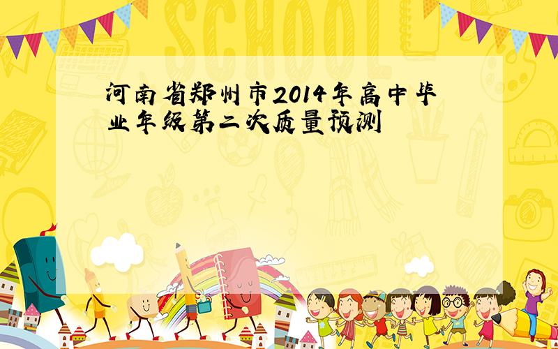 河南省郑州市2014年高中毕业年级第二次质量预测