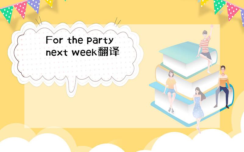 For the party next week翻译