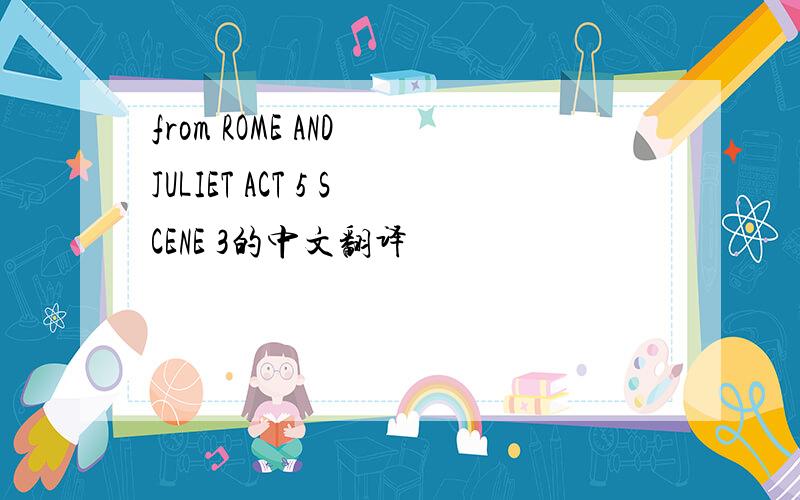 from ROME AND JULIET ACT 5 SCENE 3的中文翻译