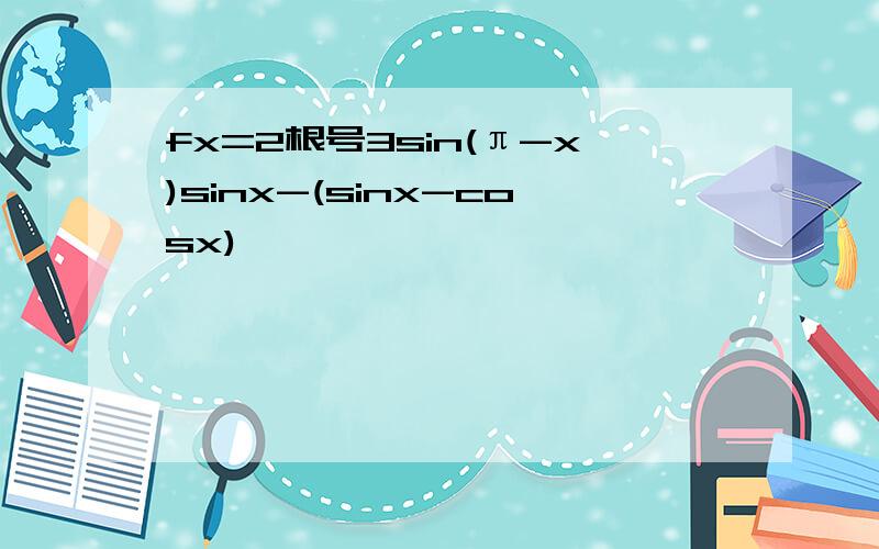 fx=2根号3sin(π-x)sinx-(sinx-cosx)