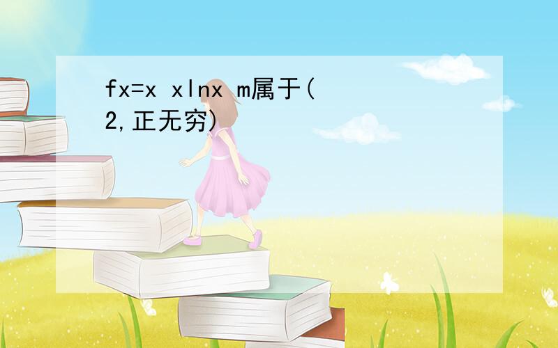 fx=x xlnx m属于(2,正无穷)
