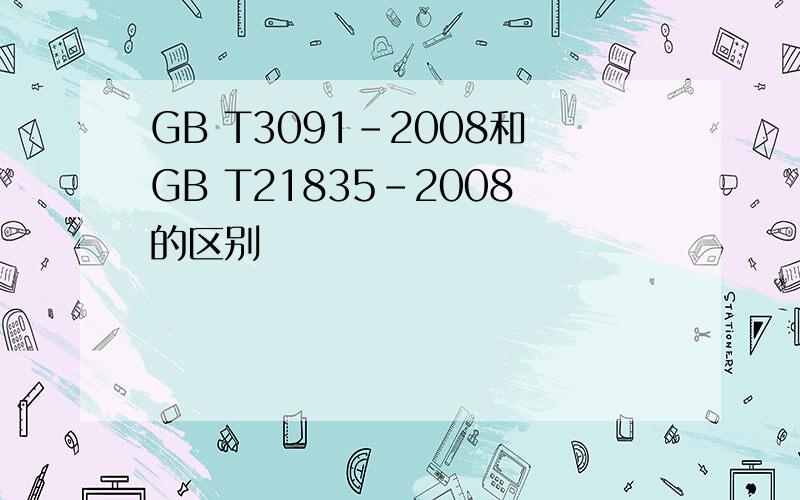 GB T3091-2008和GB T21835-2008的区别