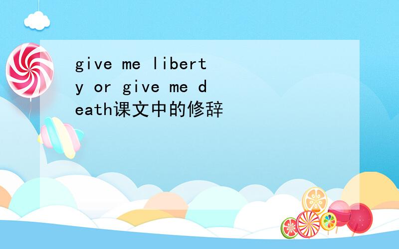 give me liberty or give me death课文中的修辞
