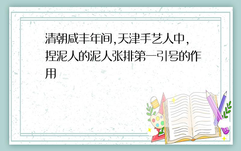 清朝咸丰年间,天津手艺人中,捏泥人的泥人张排第一引号的作用