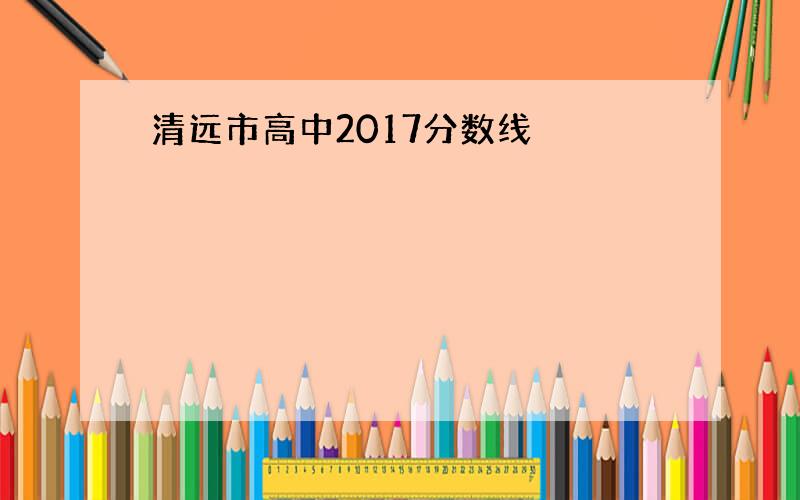 清远市高中2017分数线