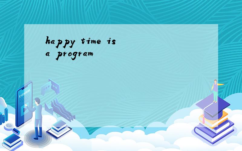 happy time is a program