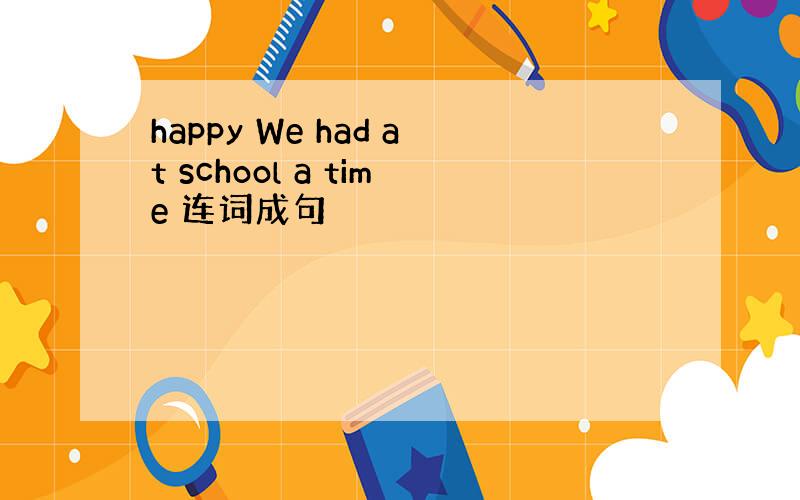 happy We had at school a time 连词成句