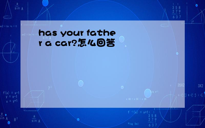 has your father a car?怎么回答
