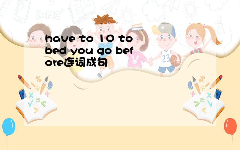 have to 10 to bed you go before连词成句