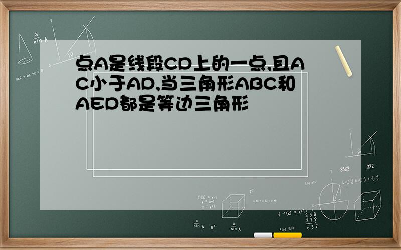 点A是线段CD上的一点,且AC小于AD,当三角形ABC和AED都是等边三角形