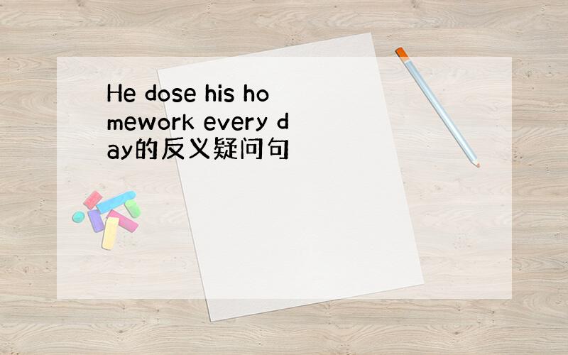 He dose his homework every day的反义疑问句