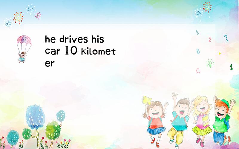 he drives his car 10 kilometer
