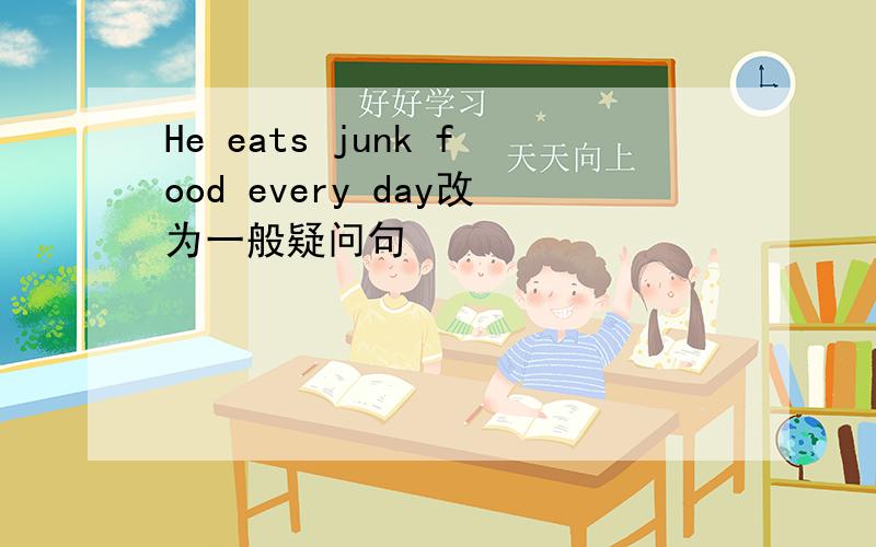 He eats junk food every day改为一般疑问句