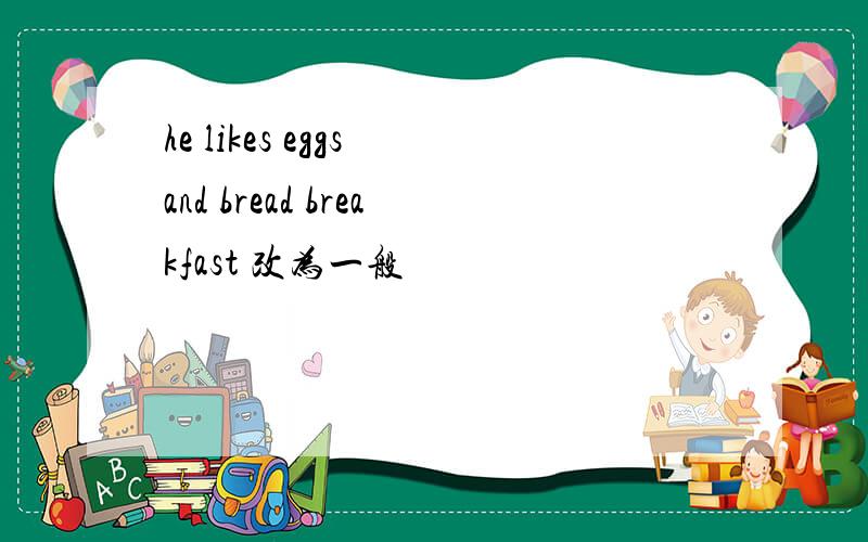 he likes eggs and bread breakfast 改为一般