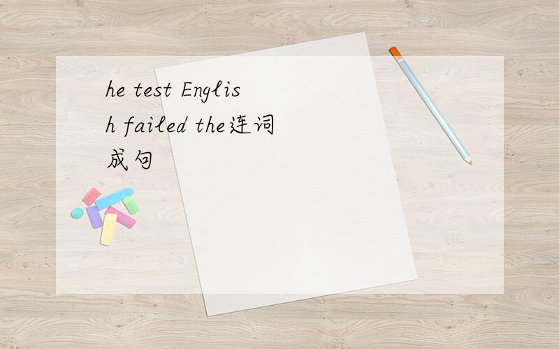 he test English failed the连词成句