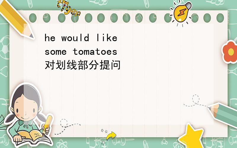 he would like some tomatoes 对划线部分提问