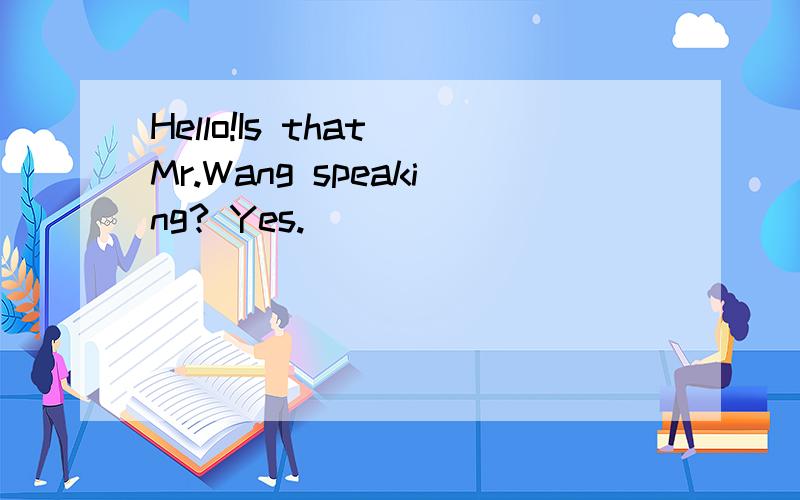 Hello!Is that Mr.Wang speaking? Yes.__