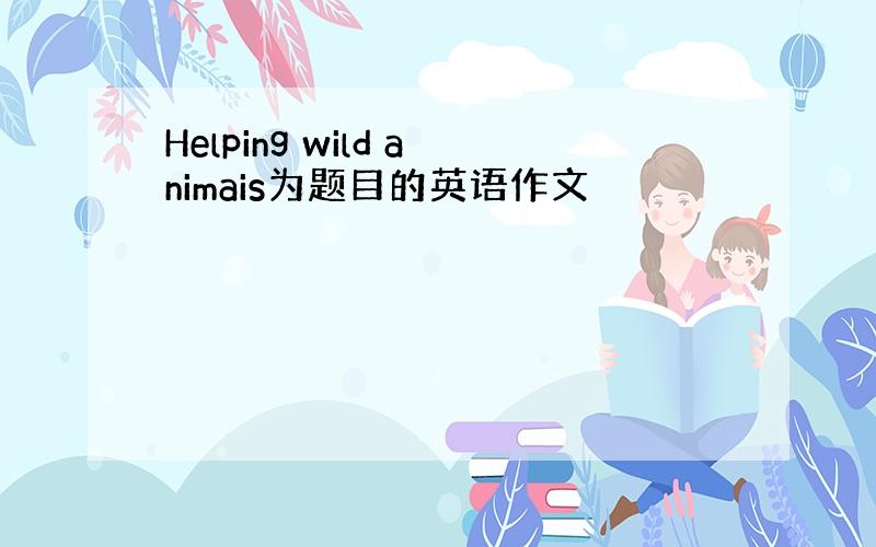 Helping wild animais为题目的英语作文