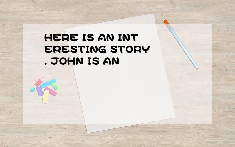 HERE IS AN INTERESTING STORY. JOHN IS AN