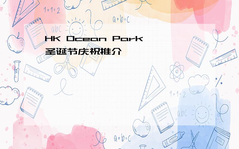 HK Ocean Park 圣诞节庆祝推介