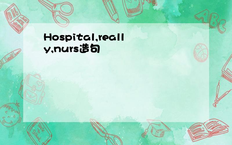 Hospital,really,nurs造句