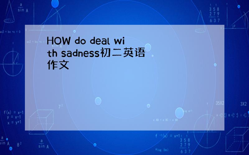HOW do deal with sadness初二英语作文