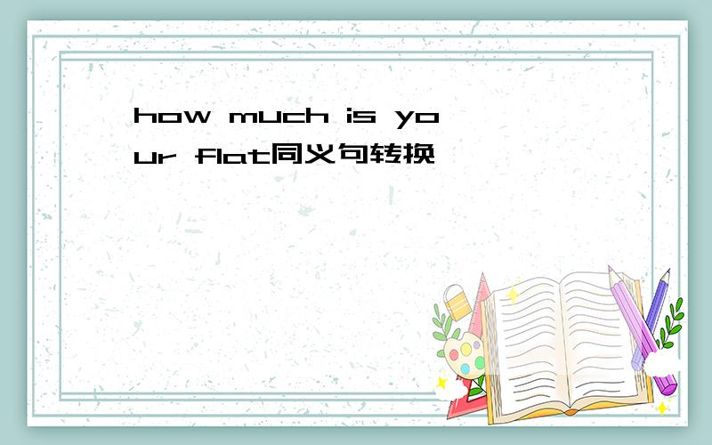 how much is your flat同义句转换