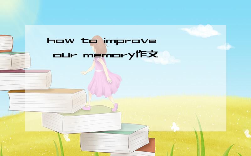 how to improve our memory作文