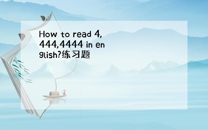 How to read 4,444,4444 in english?练习题