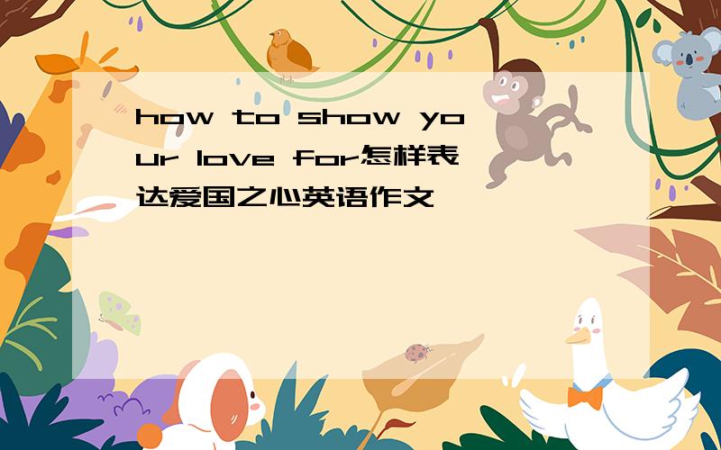 how to show your love for怎样表达爱国之心英语作文