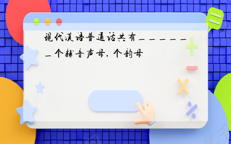 现代汉语普通话共有______个辅音声母, 个韵母