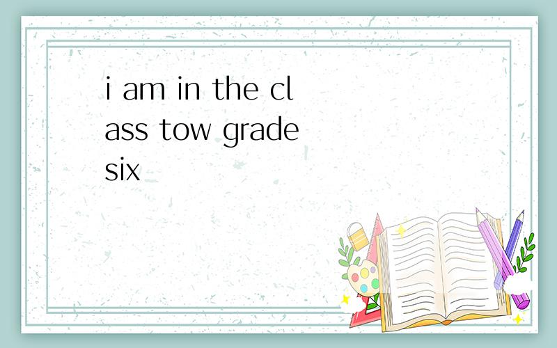 i am in the class tow grade six