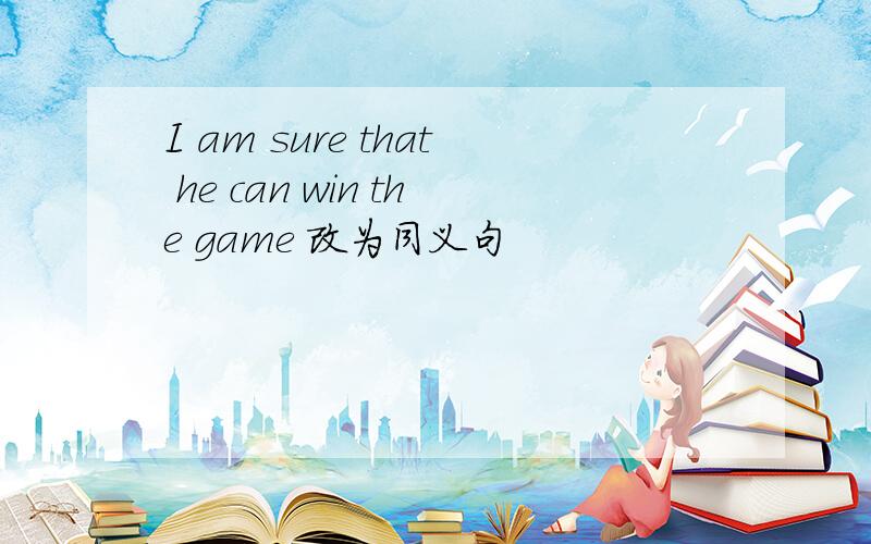 I am sure that he can win the game 改为同义句