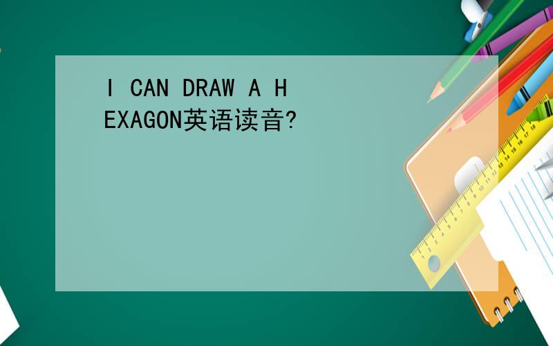 I CAN DRAW A HEXAGON英语读音?