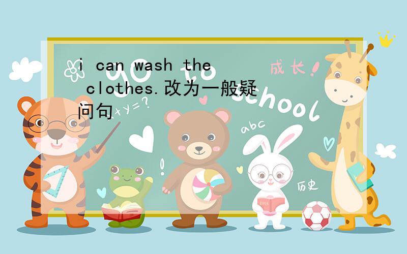 i can wash the clothes.改为一般疑问句