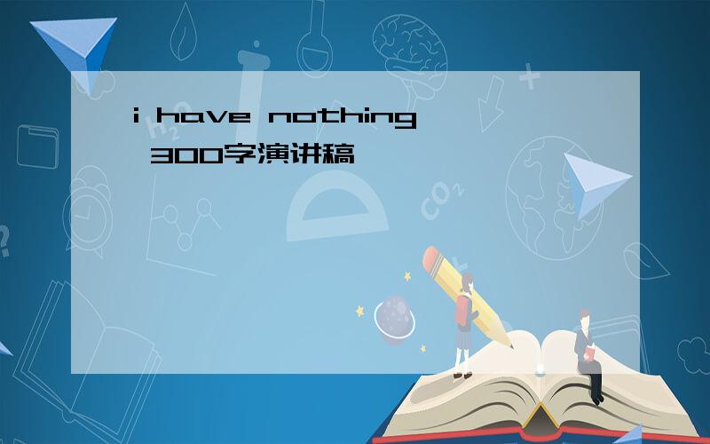 i have nothing 300字演讲稿