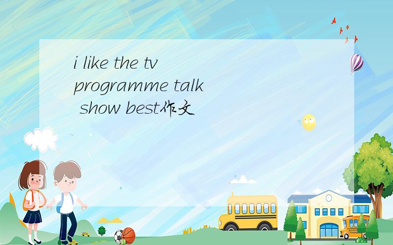 i like the tv programme talk show best作文