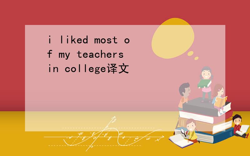 i liked most of my teachers in college译文