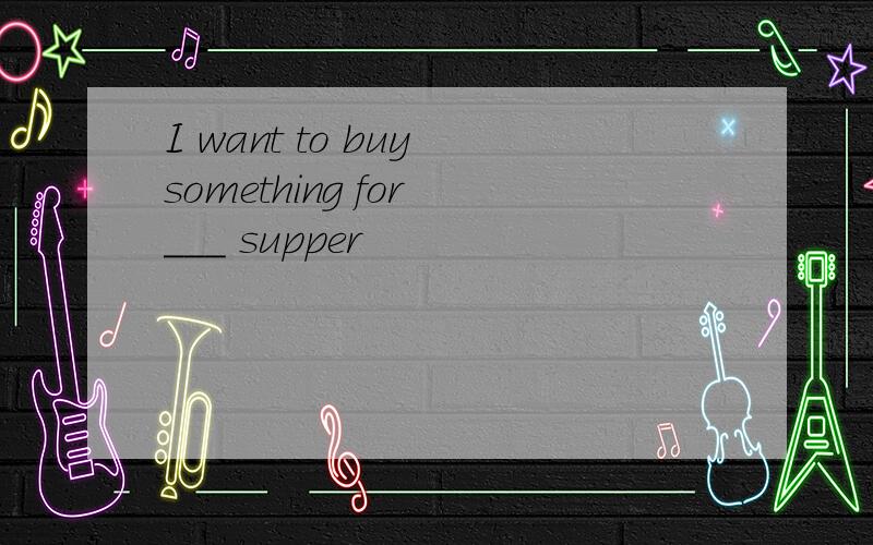 I want to buy something for ___ supper