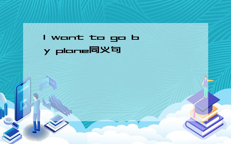 I want to go by plane同义句