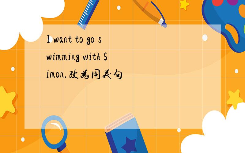 I want to go swimming with Simon.改为同义句