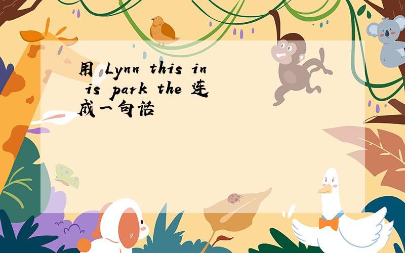 用 Lynn this in is park the 连成一句话