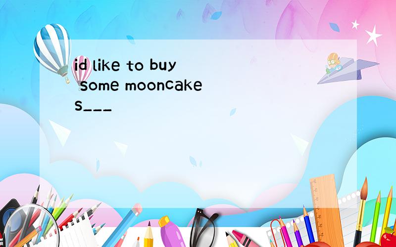 id like to buy some mooncakes___