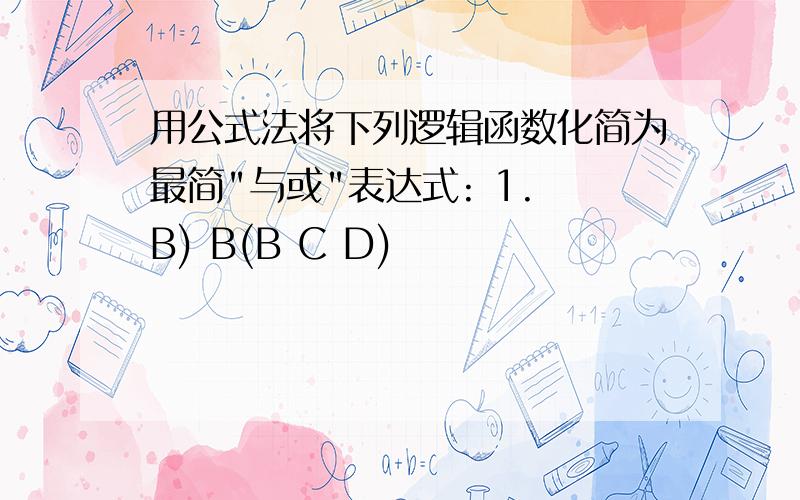 用公式法将下列逻辑函数化简为最简"与或"表达式: 1. B) B(B C D)