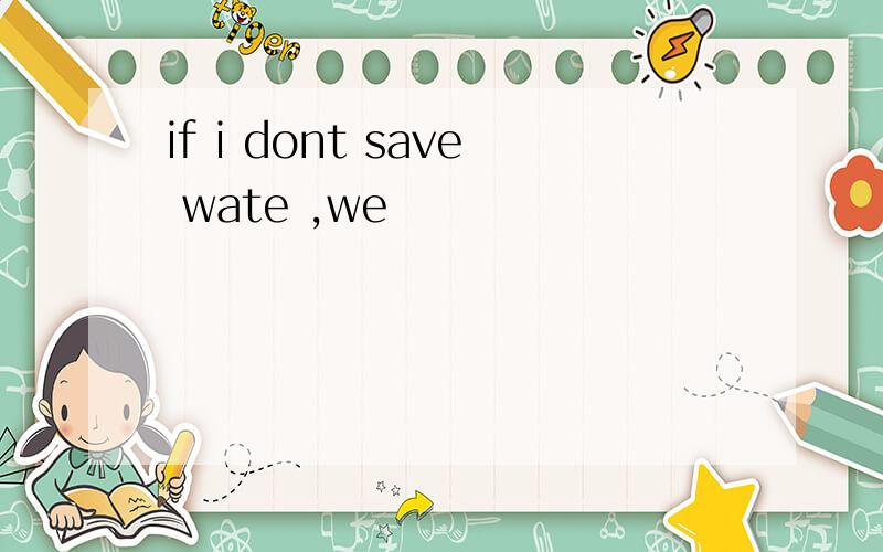 if i dont save wate ,we