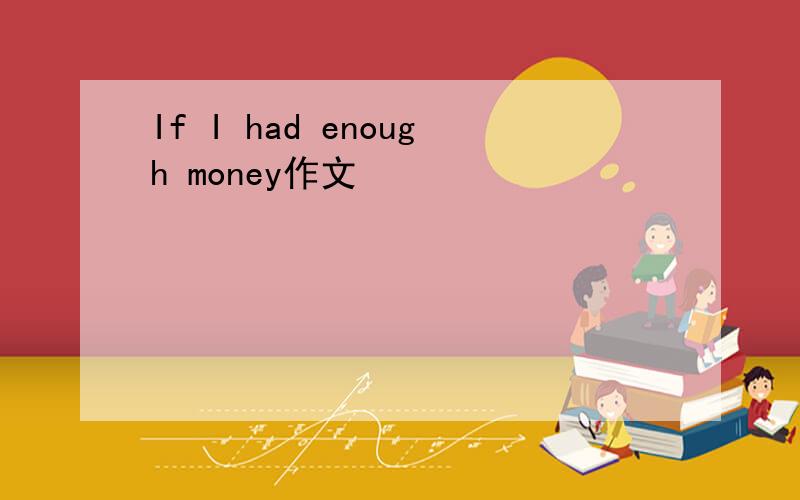 If I had enough money作文