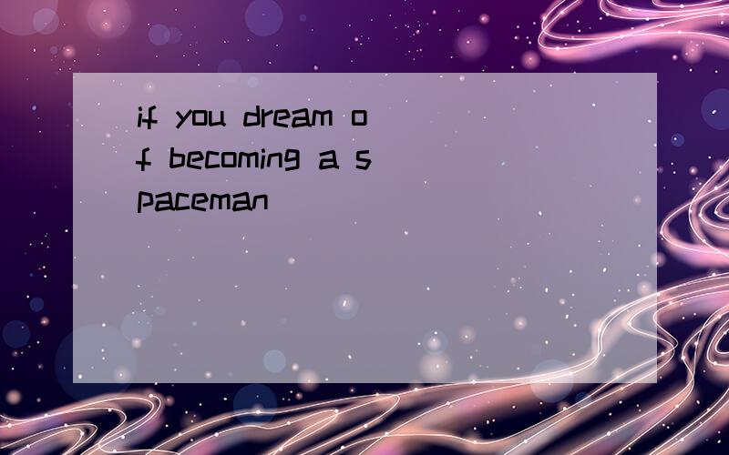 if you dream of becoming a spaceman
