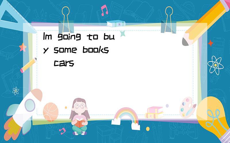 Im going to buy some books( )cars