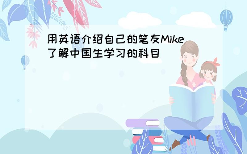 用英语介绍自己的笔友Mike了解中国生学习的科目