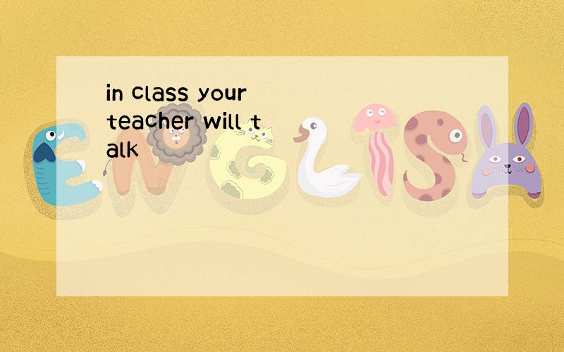 in class your teacher will talk